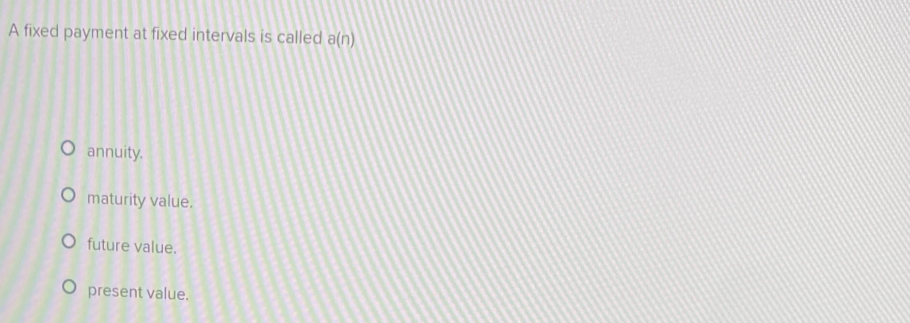  A fixed payment at fixed intervals is called a(n) annuity. maturity