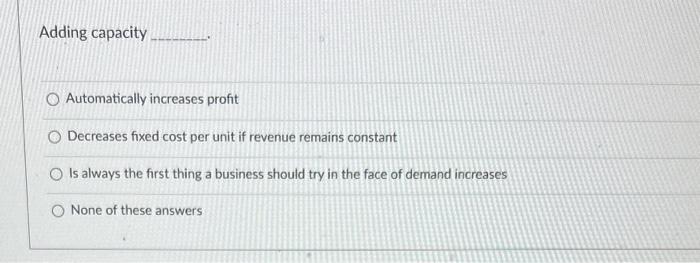  Adding capacity Automatically increases profit Decreases fixed cost per unit if