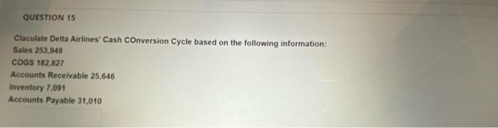 QUESTION 15 Claculate Delta Airtines Cash Conversion Cycle based on the