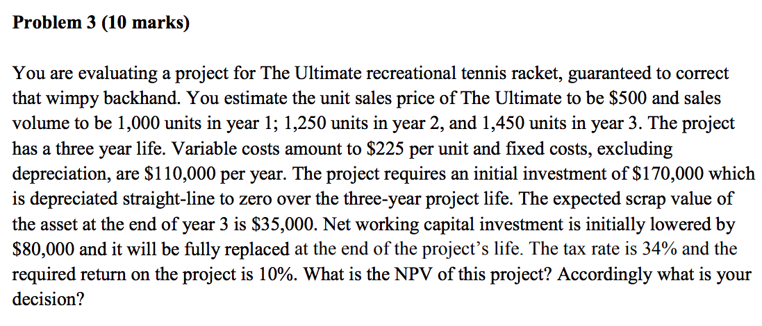 Problem 3 (10 marks) You are evaluating a project for The