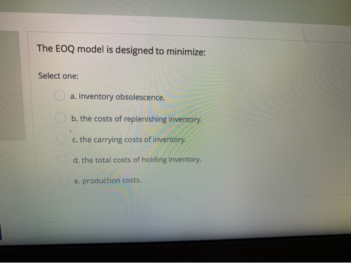  The EOQ model is designed to minimize: Select one: a. inventory