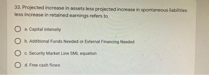  33. Projected increase in assets less projected increase in spontaneous liabilities