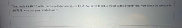  The spot is 1.10/ while the 1-month forward rate is 0.95.