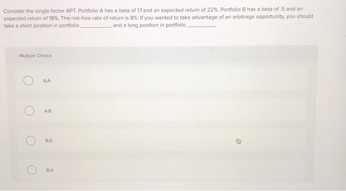  Consider the single factor APT. Portfolio A has a beta of