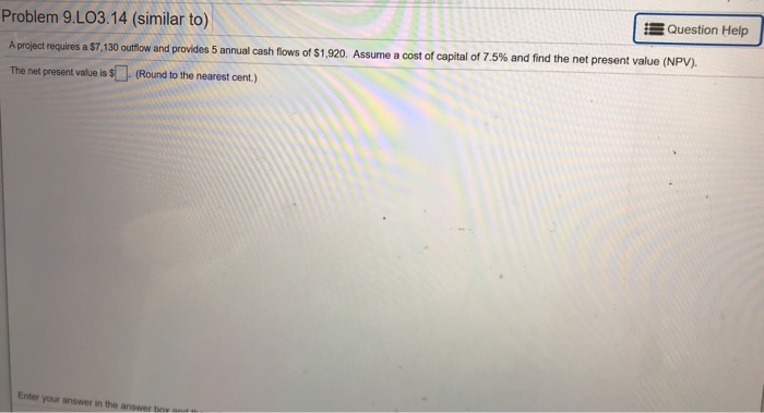  Problem 9.L03.14 (similar to) Question Help A project requires a $7,130