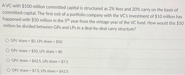  A VC with $100 million committed capital is structured as 2%