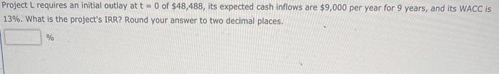  Project L requires an initial outlay at t = 0 of