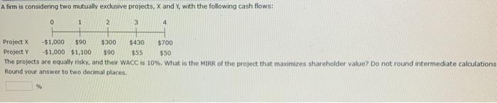  A firm is considering two mutually exclusive projects, X and Y,