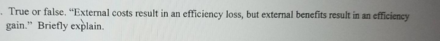  . True or false. "External costs result in an efficiency loss,