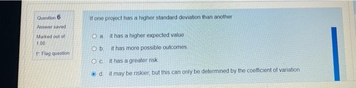  Question 6 Answer saved If one project has a higher standard