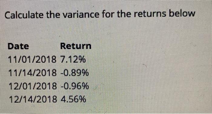  Calculate the variance for the returns below Date Return 11/01/2018 7.12%