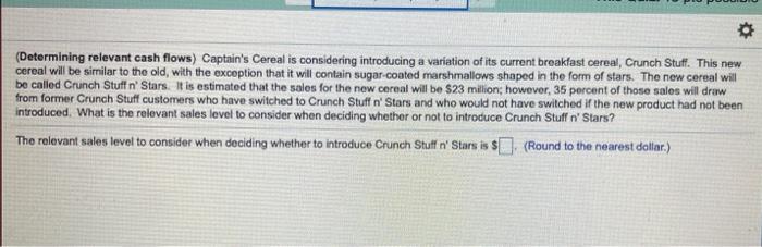  (Determining relevant cash flows) Captain's Cereal is considering introducing a variation