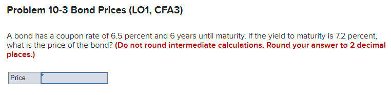 Problem 10-3 Bond Prices (LO1, CFA3) A bond has a coupon
