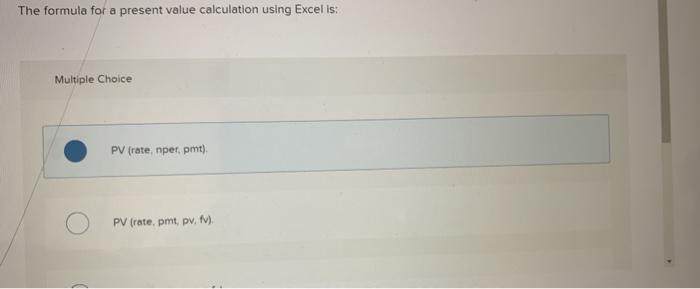  The formula for a present value calculation using Excel is: Multiple