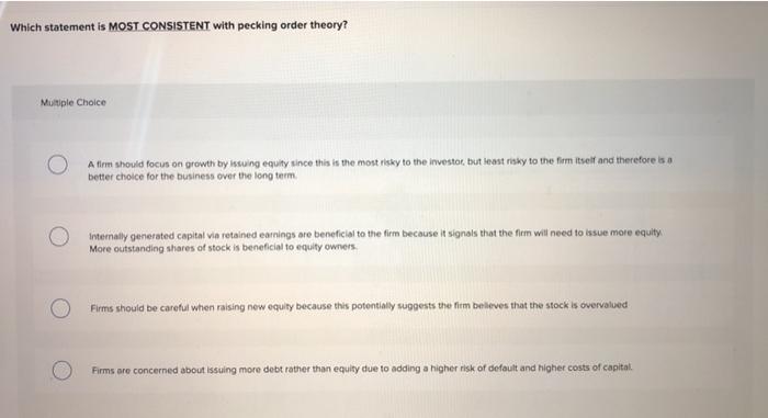  Which statement is MOST CONSISTENT with pecking order theory? Multiple Choice