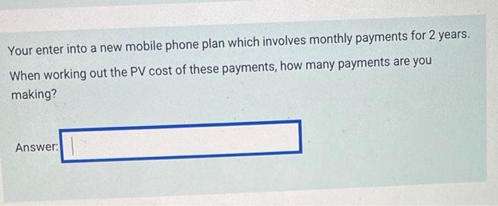  Your enter into a new mobile phone plan which involves monthly