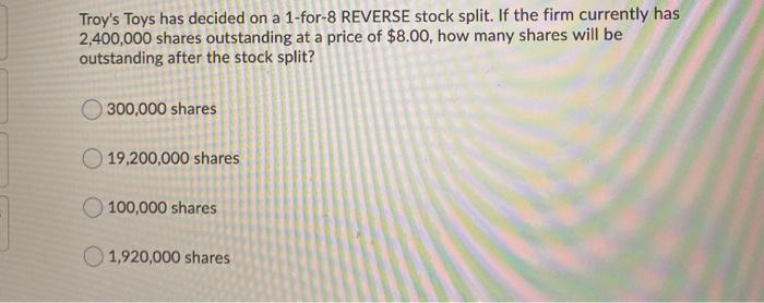  Troy's Toys has decided on a 1-for-8 REVERSE stock split. If