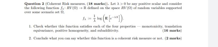 Question 2 (Coherent Risk measures, (18 marks)). Let > O be