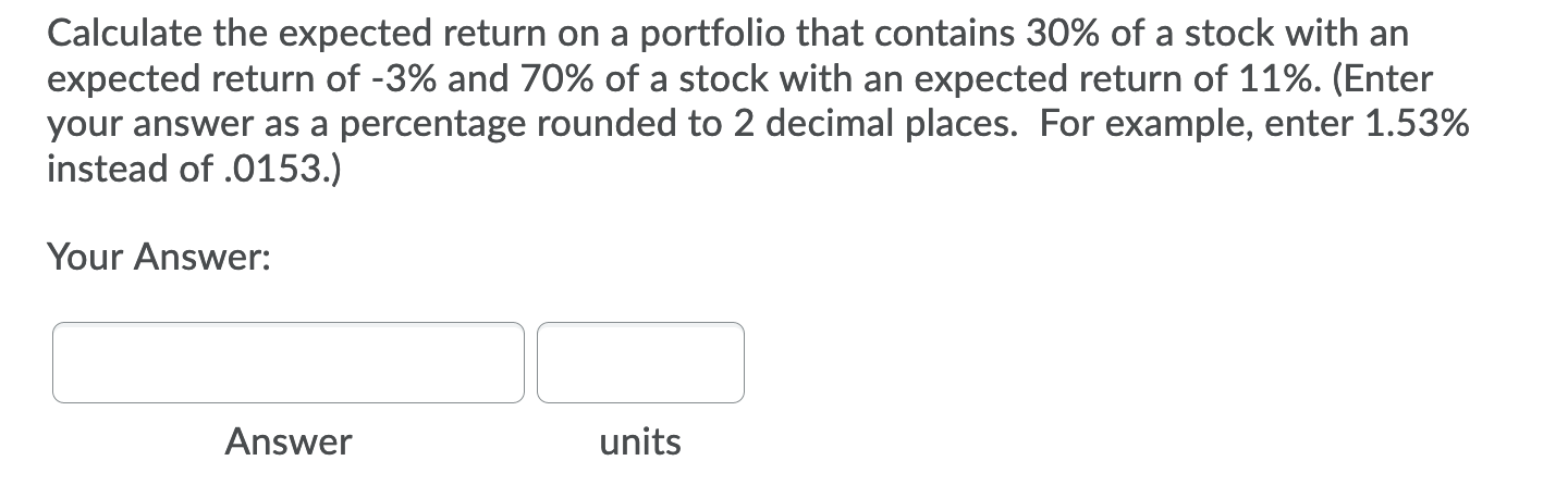 Please don't forget UNITS Calculate the expected return on a portfolio that