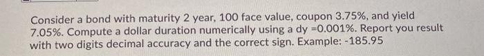  Consider a bond with maturity 2 year, 100 face value, coupon