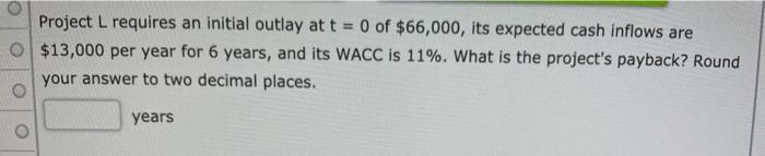  Project L requires an initial outlay at t = 0 of