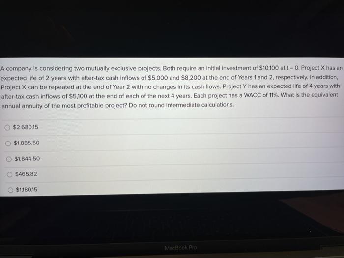  A company is considering two mutually exclusive projects. Both require an