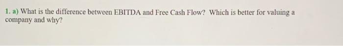  1. a) What is the difference between EBITDA and Free Cash