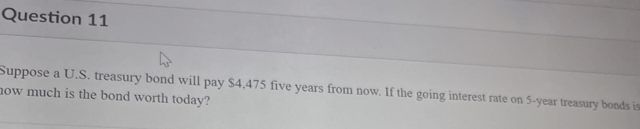  Question 11 Suppose a U.S. treasury bond will pay $4,475 five