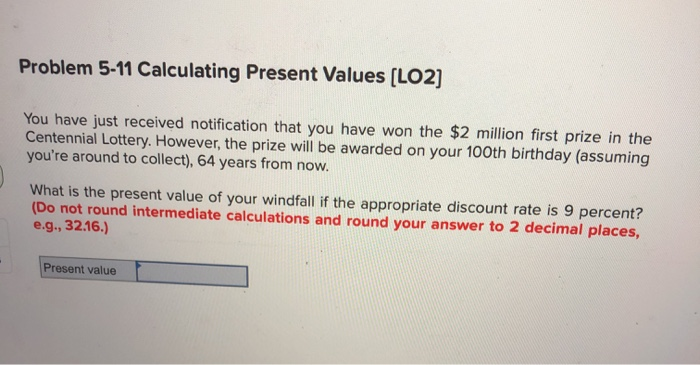  Problem 5-11 Calculating Present Values (LO2) You have just received notification
