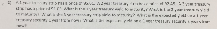  Show calculation 2) A 1 year treasury strip has a price