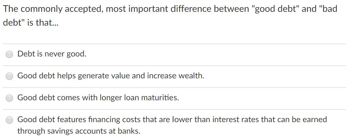  The commonly accepted, most important difference between "good debt" and "bad