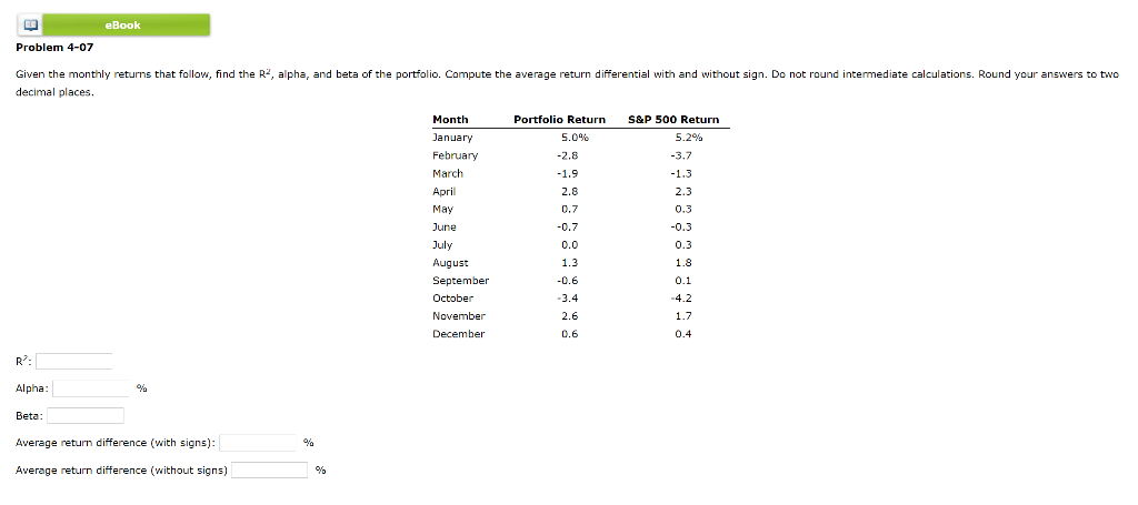  Problem 4-07 decimal places. R7= Alpha: % Beta: Average return difference