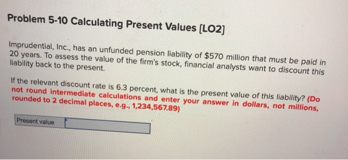  Problem 5-10 Calculating Present Values (LO2] Imprudential, Inc., has an unfunded
