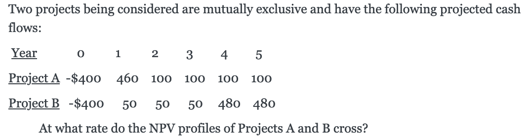 Two projects being considered are mutually exclusive and have the following