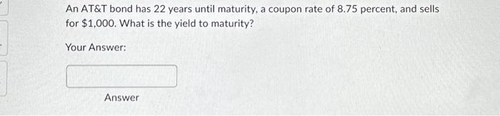  please answer!! An AT\&T bond has 22 years until maturity, a