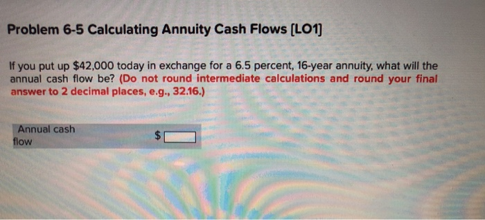  Problem 6-5 Calculating Annuity Cash Flows [LO1] If you put up