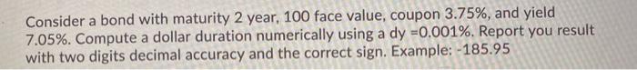  Consider a bond with maturity 2 year, 100 face value, coupon