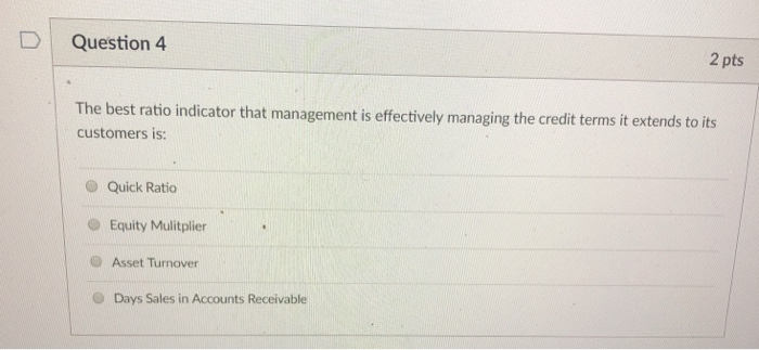  DQuestion 4 2 pts The best ratio indicator that management is