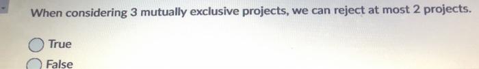  When considering 3 mutually exclusive projects, we can reject at most