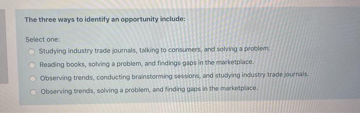  The three ways to identify an opportunity include: Select one: Studying