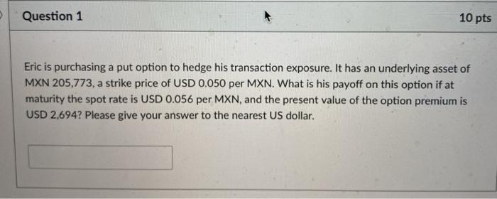  Question 1 10 pts Eric is purchasing a put option to