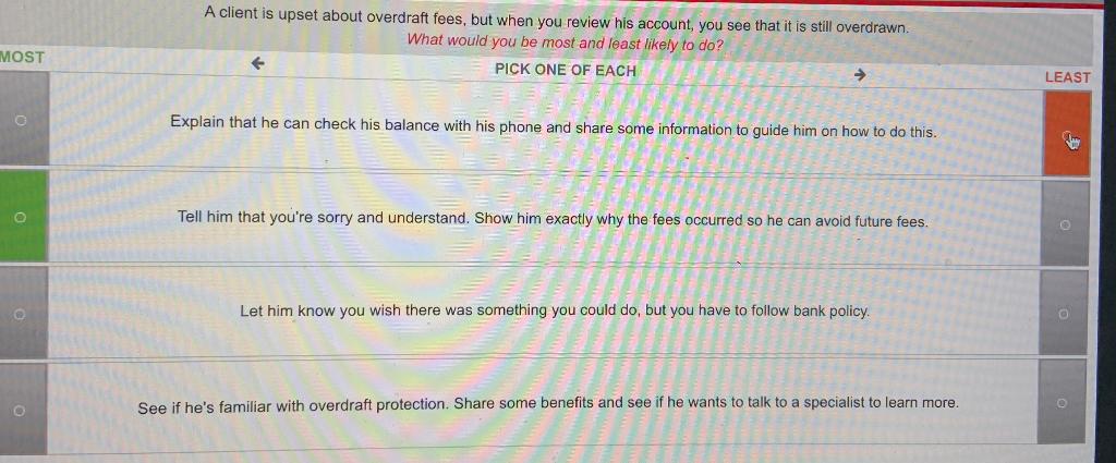  A client is upset about overdraft fees, but when you review