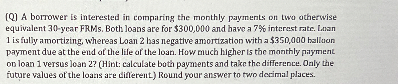  (Q) A borrower is interested in comparing the monthly payments on