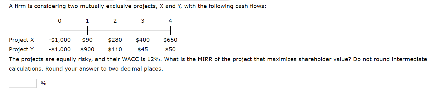  A firm is considering two mutually exclusive projects, X and Y,