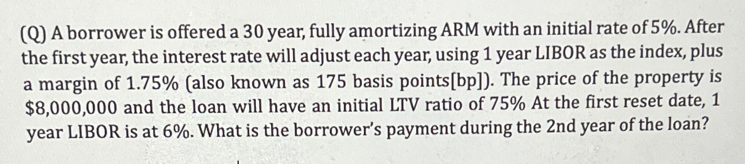 (Q) A borrower is offered a 30 year, fully amortizing ARM