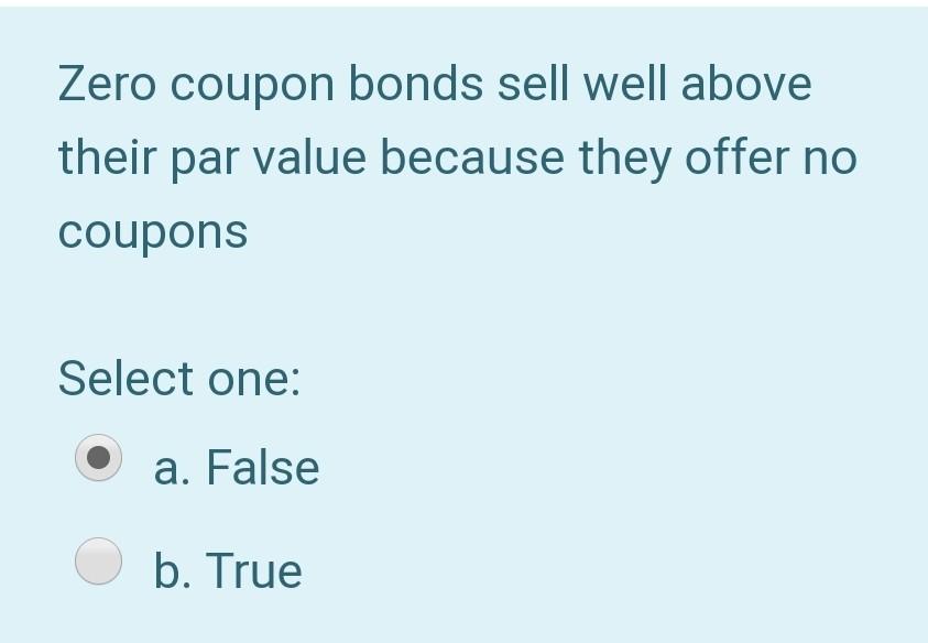 Zero coupon bonds sell well above their par value because they