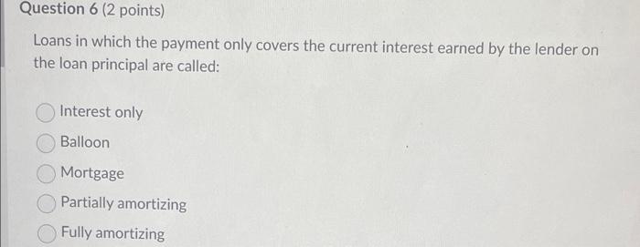 anything helps! Question 6 (2 points) Loans in which the payment only