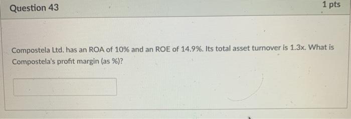 please help Question 43 1 pts Compostela Ltd. has an ROA of
