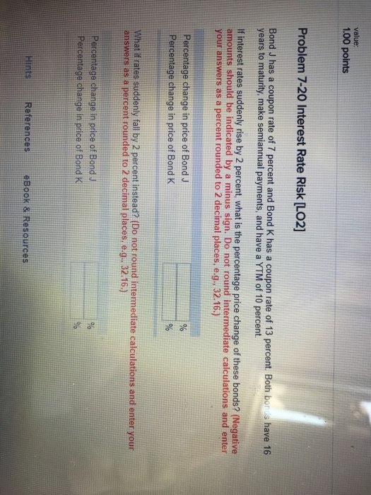  value 1.00 points Problem 7-20 Interest Rate Risk [LO2] Bond J