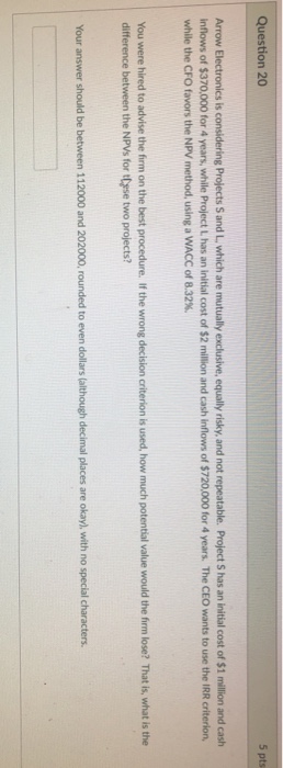  Question 20 5 pts Arrow Electronics is considering Projects S and